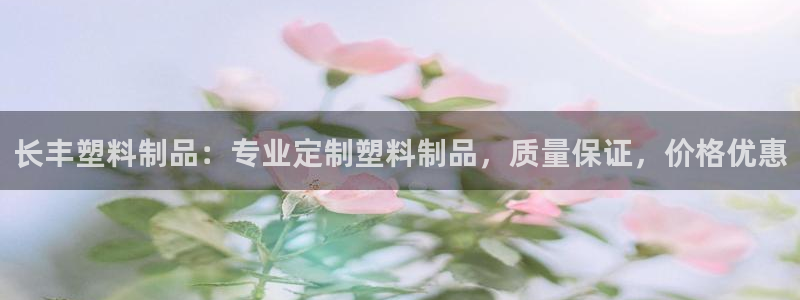 太陽誠集團電影：長豐塑料制品：專業(yè)定制塑料制品，質(zhì)量保證，價