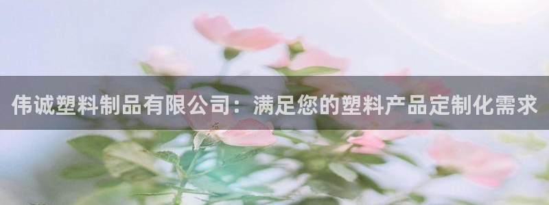 太陽集團(tuán)娛樂官方網(wǎng)站入口：偉誠(chéng)塑料制品有限公司：滿足您的塑料