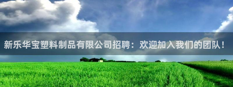 太陽(yáng)集團(tuán)下載鏈接怎么下載：新樂(lè)華寶塑料制品有限公司招聘：歡迎
