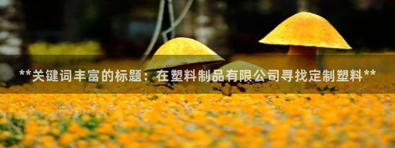 太陽成集團tyc122ccvlp：**關(guān)鍵詞豐富的標(biāo)題：在塑