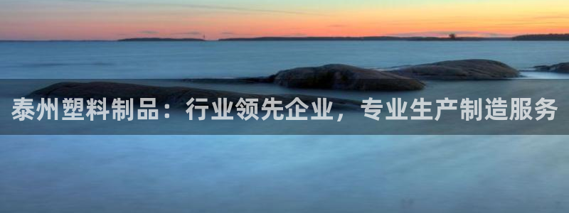 太陽(yáng)成集團(tuán)tyc122cc下載：泰州塑料制品：行業(yè)領(lǐng)先企業(yè)，